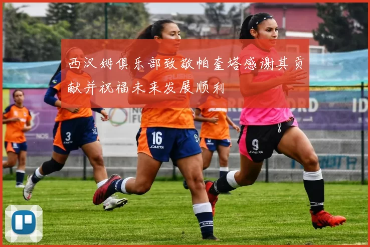 西汉姆俱乐部致敬帕奎塔感谢其贡献并祝福未来发展顺利