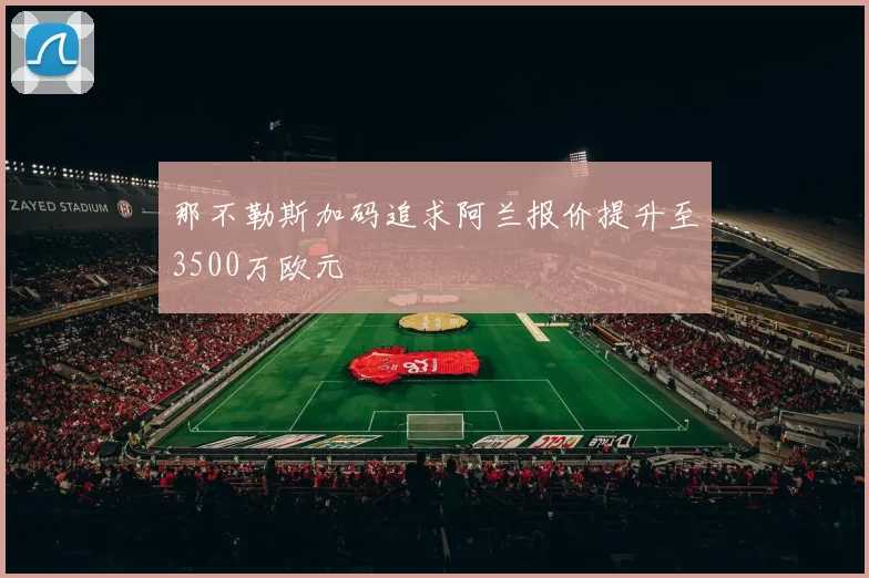 那不勒斯加码追求阿兰报价提升至3500万欧元