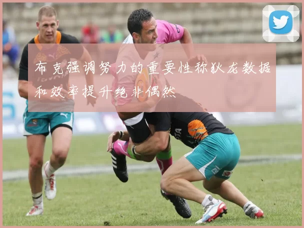 布克强调努力的重要性称狄龙数据和效率提升绝非偶然