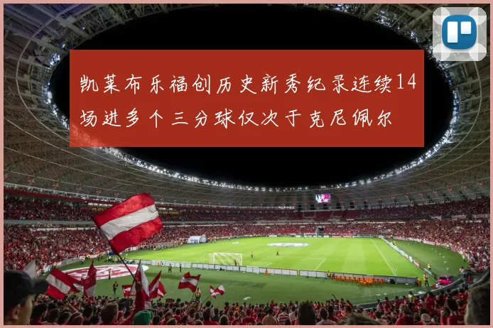 凯莱布乐福创历史新秀纪录连续14场进多个三分球仅次于克尼佩尔